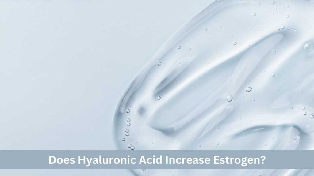 Does Hyaluronic Acid Increase Estrogen